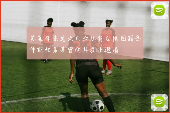 苏莱母亲意大利血统符合换国籍条件斯帕莱蒂曾向其发出邀请