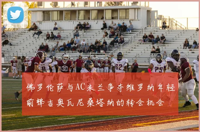 佛罗伦萨与AC米兰争夺维罗纳年轻前锋吉奥瓦尼桑塔纳的转会机会