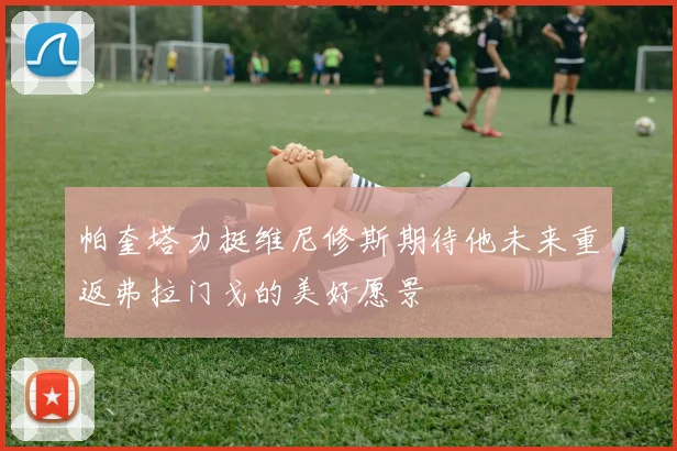 帕奎塔力挺维尼修斯期待他未来重返弗拉门戈的美好愿景