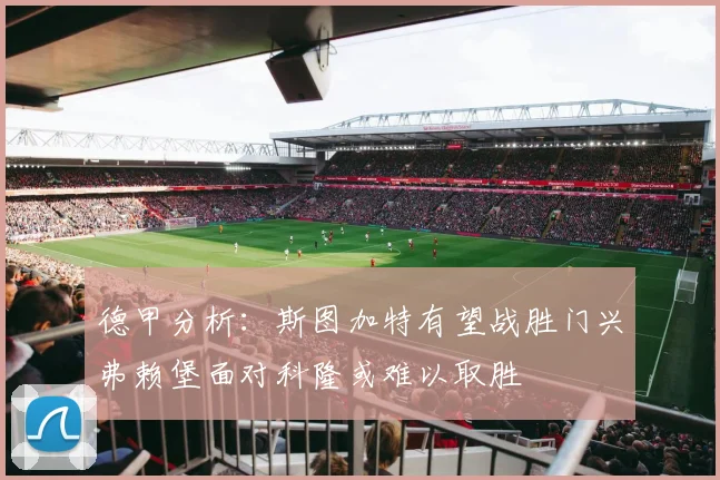 德甲分析：斯图加特有望战胜门兴弗赖堡面对科隆或难以取胜