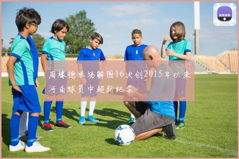 周缘德单场解围16次创2015年以来河南球员中超新纪录