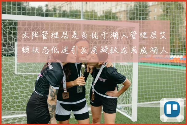 太阳管理层是否优于湖人管理层艾顿状态低迷引发质疑狄龙或成湖人新目标