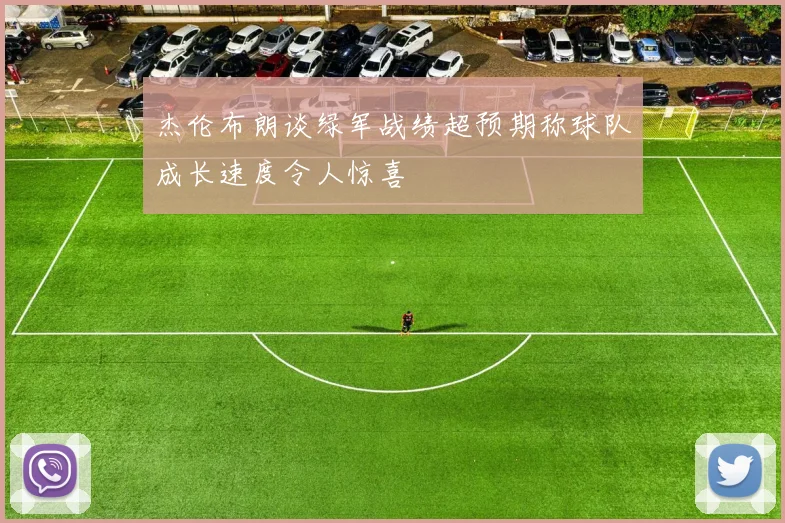 杰伦布朗谈绿军战绩超预期称球队成长速度令人惊喜