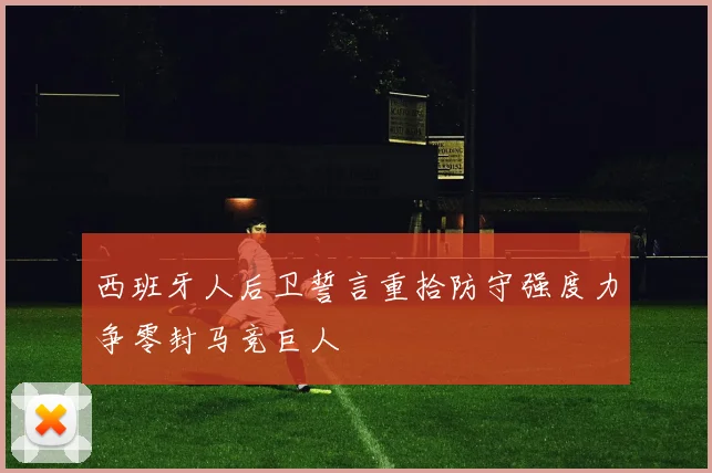 西班牙人后卫誓言重拾防守强度力争零封马竞巨人