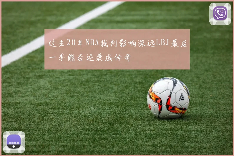 过去20年NBA裁判影响深远LBJ最后一季能否逆袭成传奇