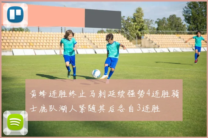 黄蜂连胜终止马刺延续强势4连胜骑士鹿队湖人紧随其后各自3连胜
