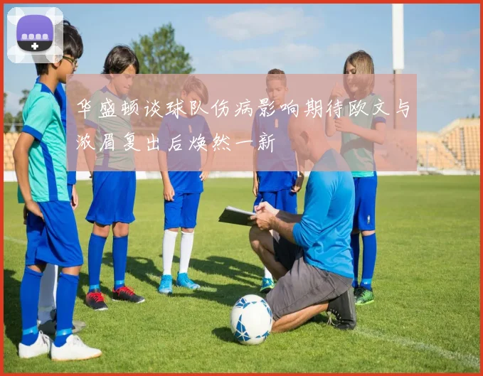 华盛顿谈球队伤病影响期待欧文与浓眉复出后焕然一新