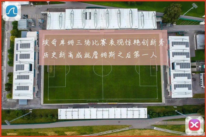 埃奇库姆三场比赛表现惊艳创新秀历史新高成就詹姆斯之后第一人