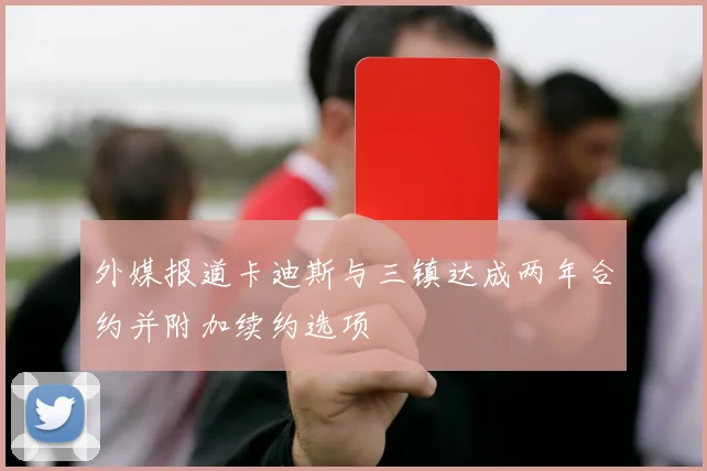 外媒报道卡迪斯与三镇达成两年合约并附加续约选项