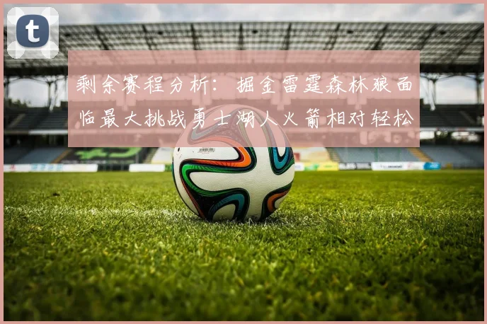 剩余赛程分析：掘金雷霆森林狼面临最大挑战勇士湖人火箭相对轻松