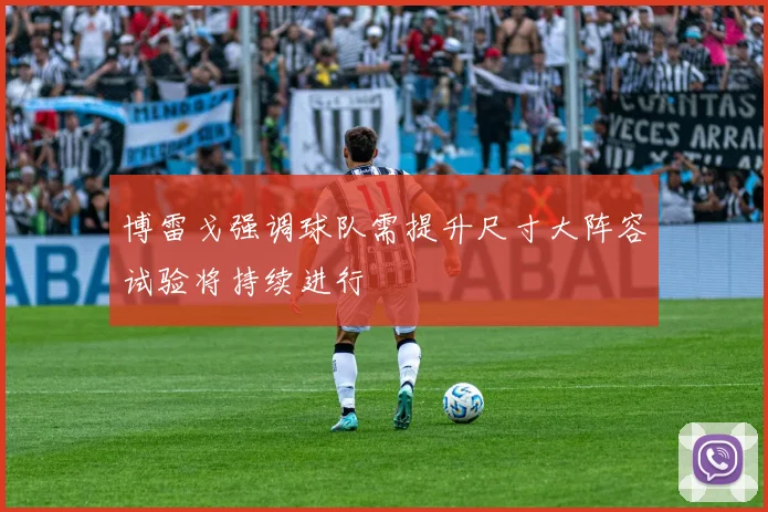 博雷戈强调球队需提升尺寸大阵容试验将持续进行