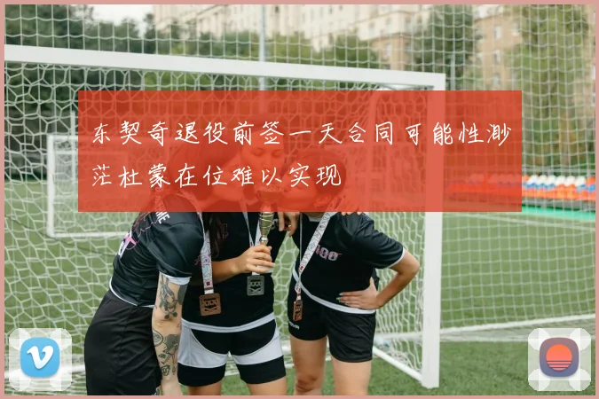 东契奇退役前签一天合同可能性渺茫杜蒙在位难以实现