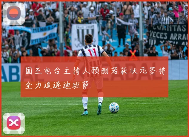 国王电台主持人预测若获状元签将全力追逐迪班萨